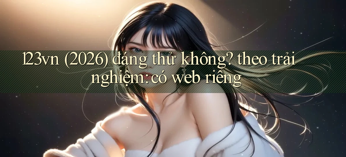 123vn (2026) đáng thử không theo trải nghiệm có web riêng