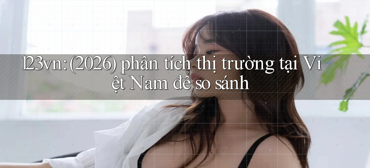 123vn (2026) phân tích thị trường tại Việt Nam để so sánh