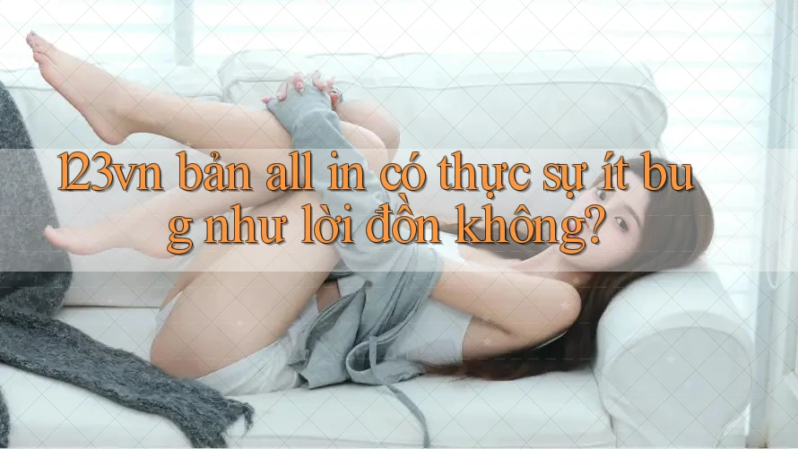 123vn bản all in có thực sự ít bug như lời đồn không? 123vn bản all in có thực sự ít bug như lời đồn không?