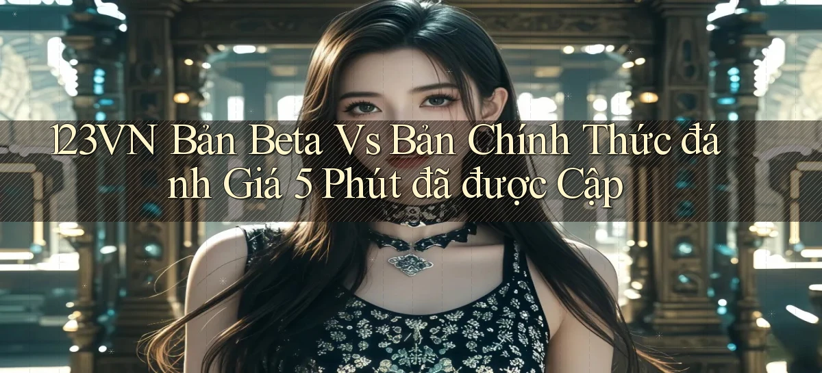 123vn bản beta vs bản chính thức đánh giá 5 phút đã được cập