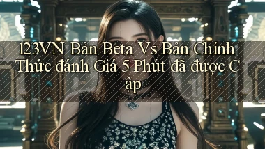 123vn bản beta vs bản chính thức đánh giá 5 phút đã được cập