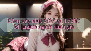 123vn cập nhật 2025 tại TP.HCM nghìn người đánh giá