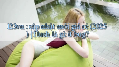 123vn cập nhật mới giá rẻ (2025) flush là gì ít bug