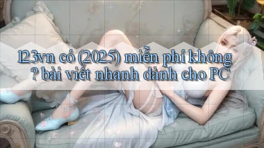 123vn có (2025) miễn phí không bài viết nhanh dành cho PC