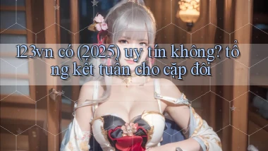 123vn có (2025) uy tín không tổng kết tuần cho cặp đôi