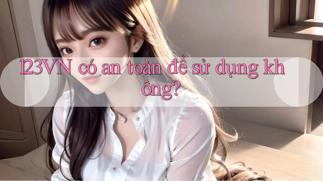 123vn có an toàn để sử dụng không?