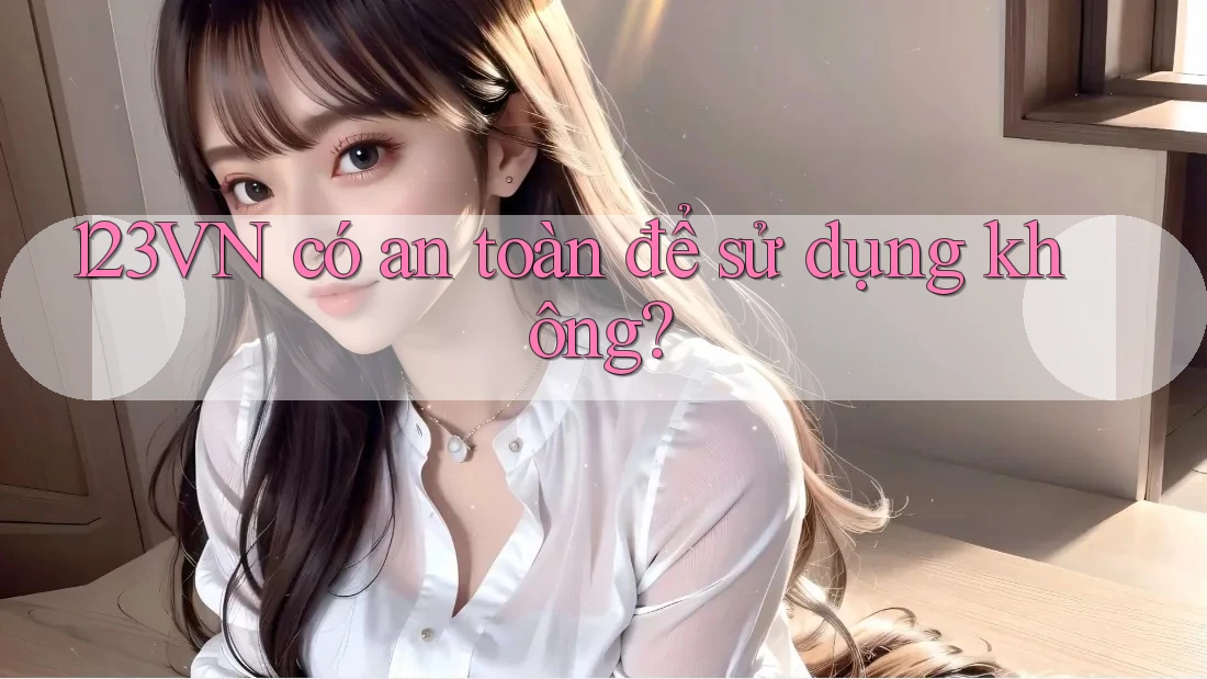 123vn có an toàn để sử dụng không? 123vn có an toàn để sử dụng không?