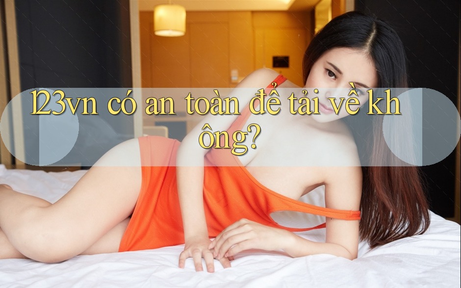 123vn có an toàn để tải về không? 123vn có an toàn để tải về không?