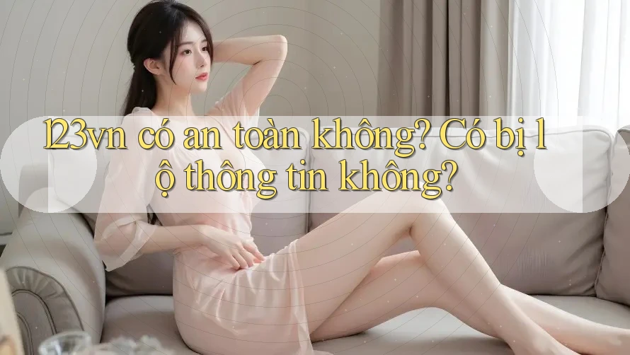 123vn có an toàn không? Có bị lộ thông tin không?