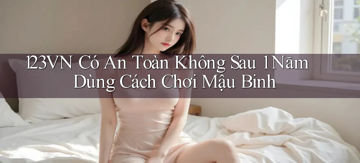 123vn có an toàn không sau 1 năm dùng   cách chơi mậu binh