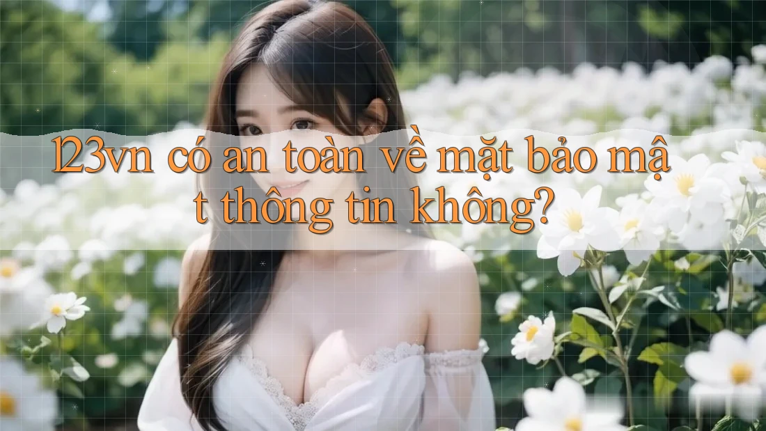 123vn có an toàn về mặt bảo mật thông tin không?