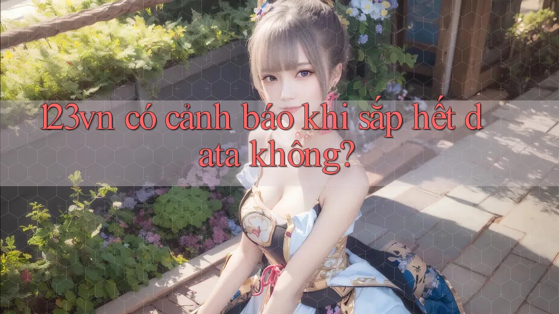 123vn có cảnh báo khi sắp hết data không? 123vn có cảnh báo khi sắp hết data không?