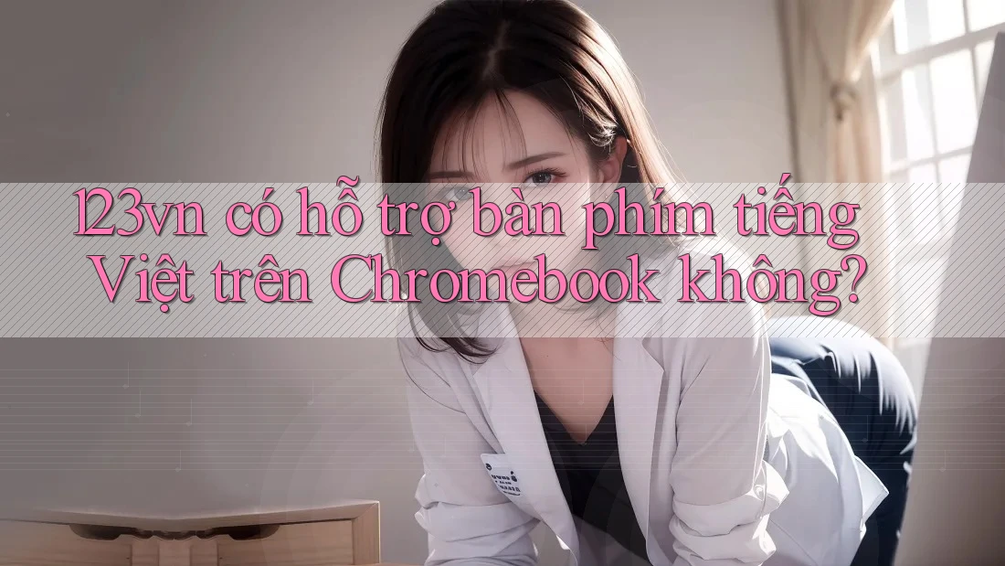 123vn có hỗ trợ bàn phím tiếng Việt trên Chromebook không?