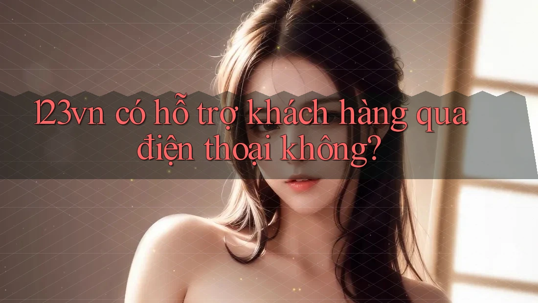 123vn có hỗ trợ khách hàng qua điện thoại không? 123vn có hỗ trợ khách hàng qua điện thoại không?