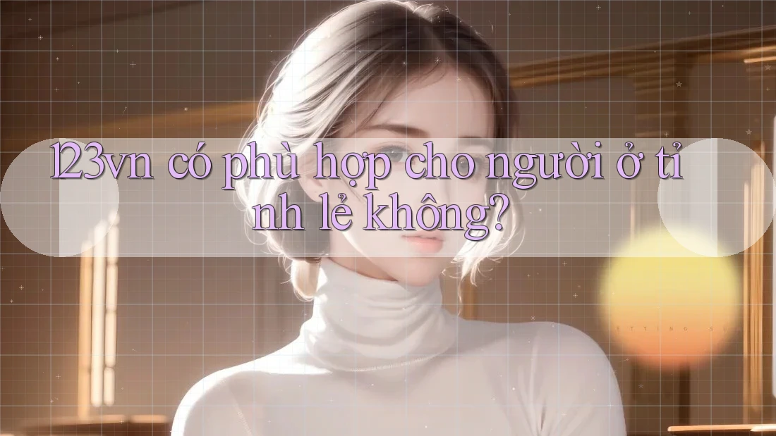 123vn có phù hợp cho người ở tỉnh lẻ không? 123vn có phù hợp cho người ở tỉnh lẻ không?