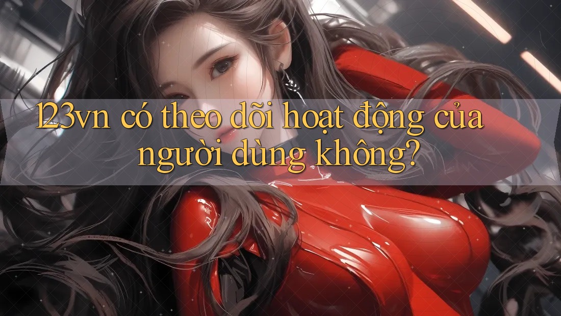 123vn có theo dõi hoạt động của người dùng không?