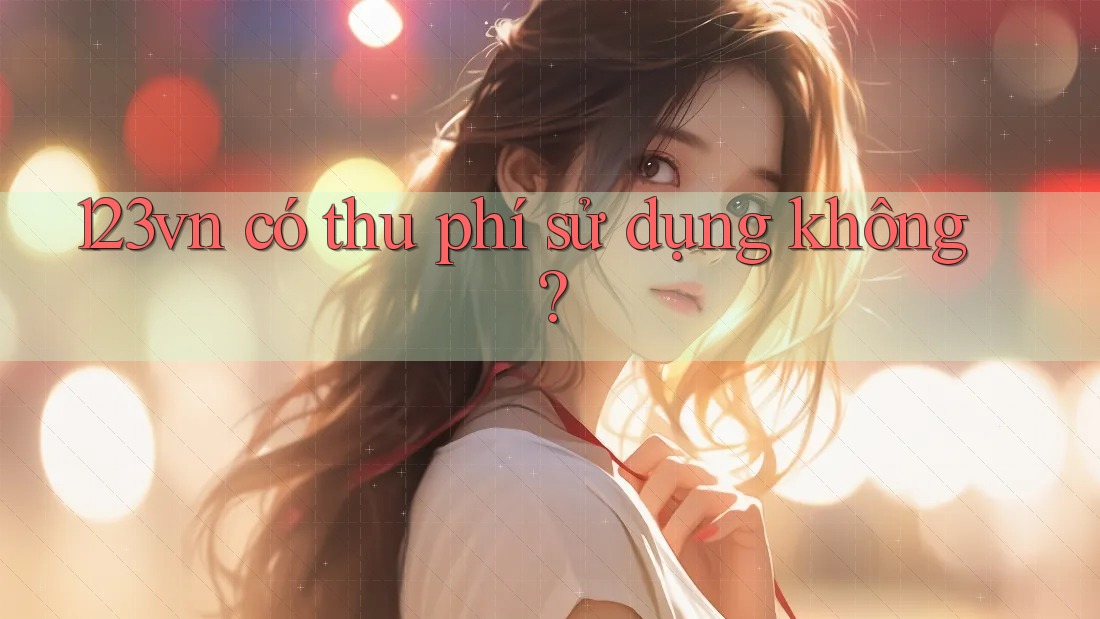 123vn có thu phí sử dụng không? 123vn có thu phí sử dụng không?