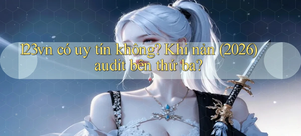 123vn có uy tín không khi nản (2026) audit bên thứ ba