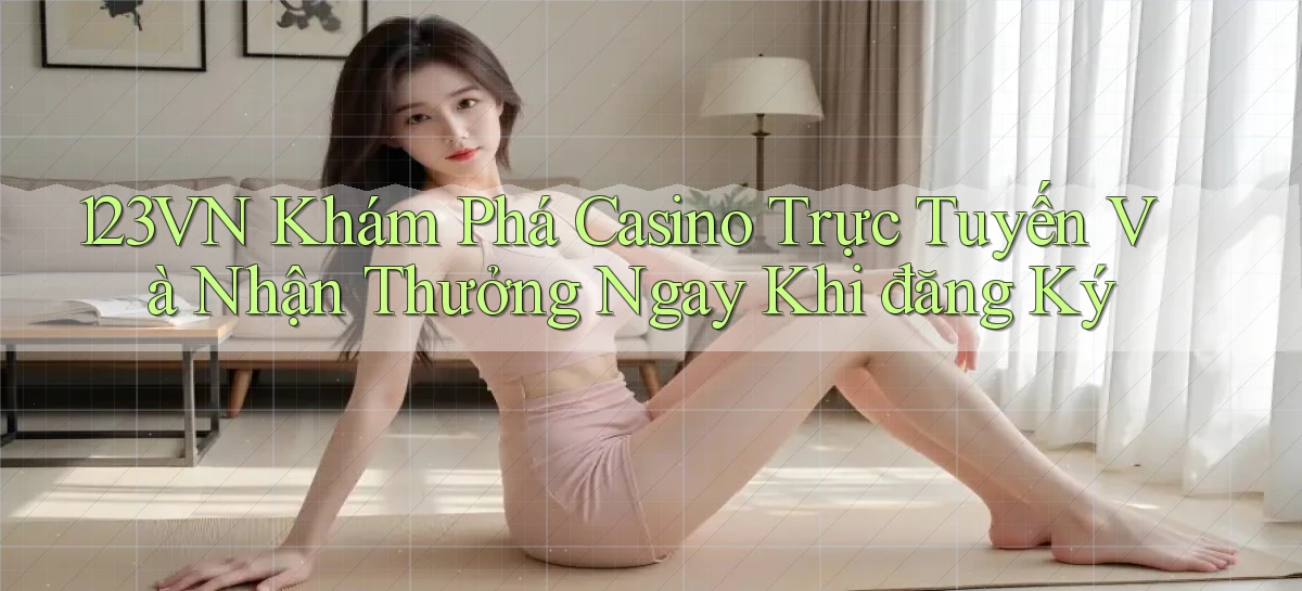 123vn  khám phá casino trực tuyến và nhận thưởng ngay khi đăng ký