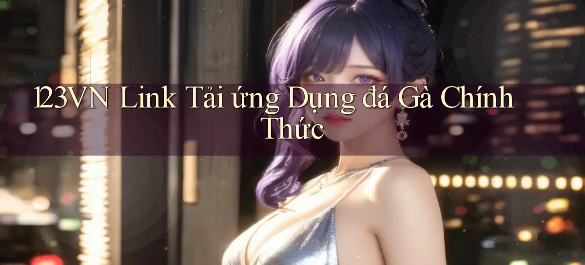 123vn  link tải ứng dụng đá gà chính thức