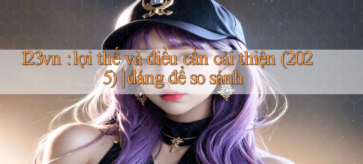 123vn lợi thế và điều cần cải thiện (2025) đáng để so sánh