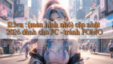 123vn (màn hình nhỏ) cập nhật 2026 dành cho PC   tránh FOMO