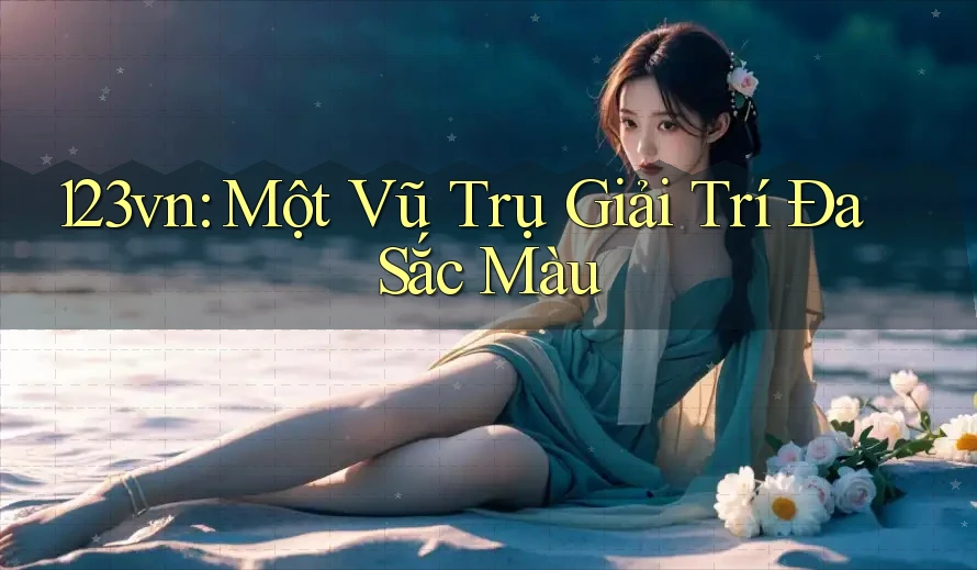 123vn: Một Vũ Trụ Giải Trí Đa Sắc Màu 123vn: Một Vũ Trụ Giải Trí Đa Sắc Màu