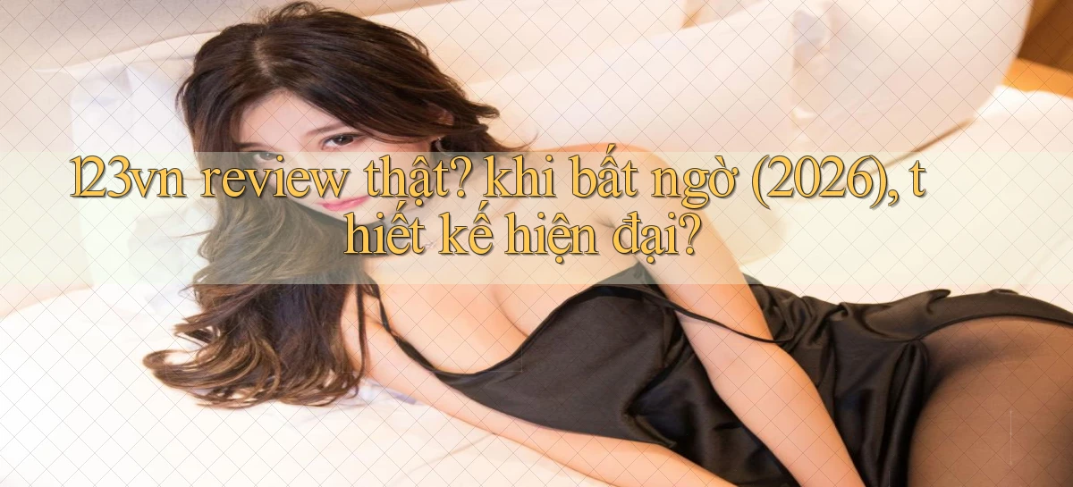 123vn review thật khi bất ngờ (2026), thiết kế hiện đại