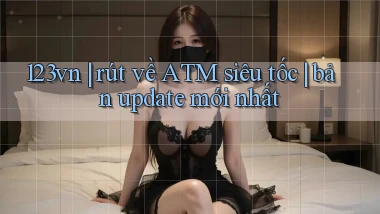 123vn rút về ATM siêu tốc bản update mới nhất