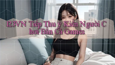 123vn  tiếp thu ý kiến người chơi bắn cá games