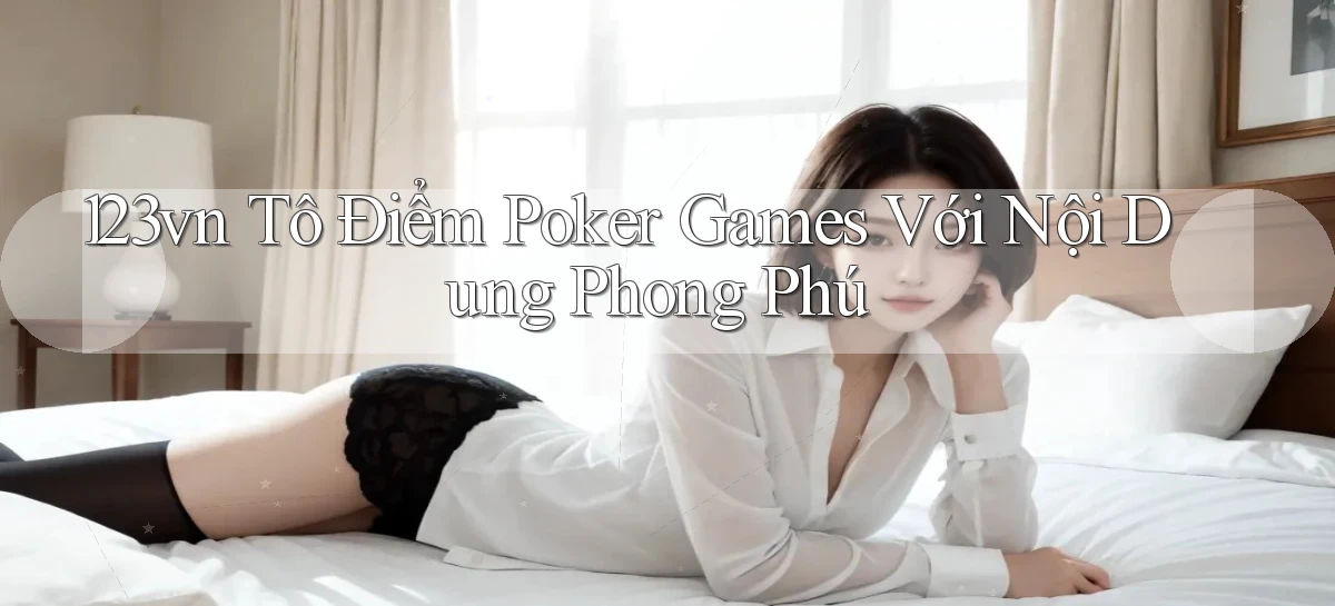 123vn  tô điểm poker games với nội dung phong phú