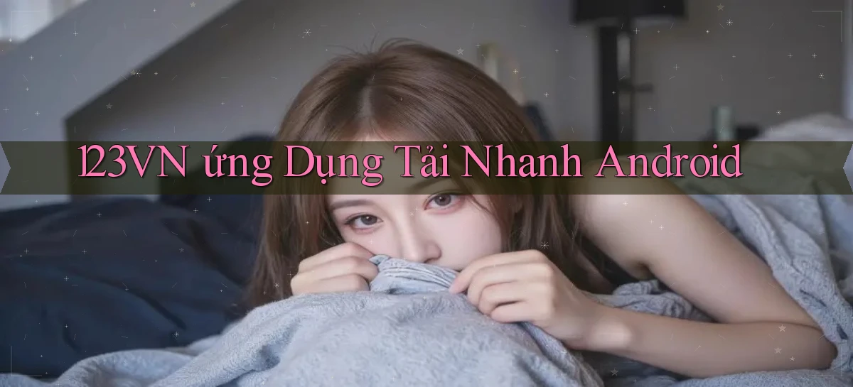 123vn  ứng dụng tải nhanh Android