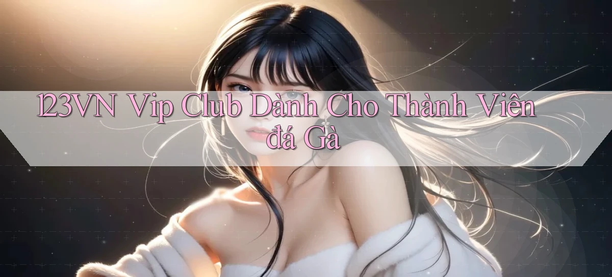 123vn  vip club dành cho thành viên đá gà