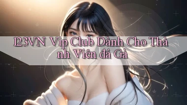 123vn  vip club dành cho thành viên đá gà