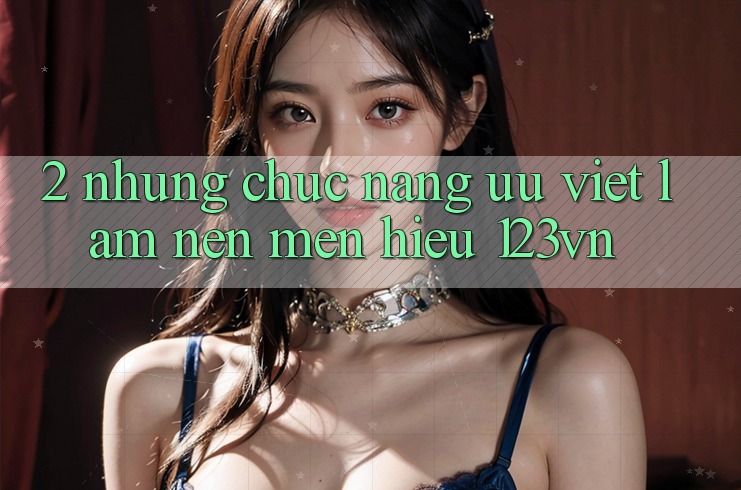 2. Những chức năng ưu việt làm nên mến hiệu 123vn 2. Những chức năng ưu việt làm nên mến hiệu 123vn