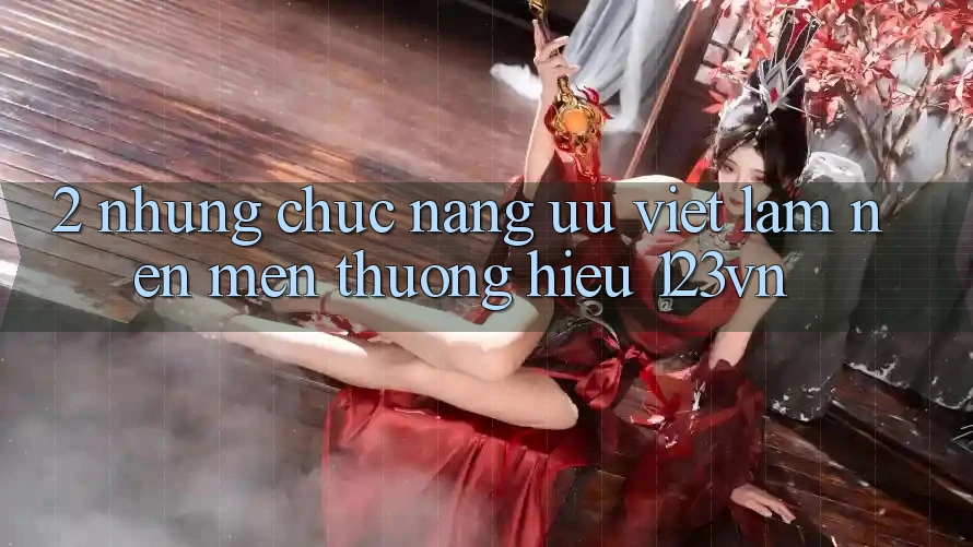 2. Những chức năng ưu việt làm nên mến thương hiệu 123vn