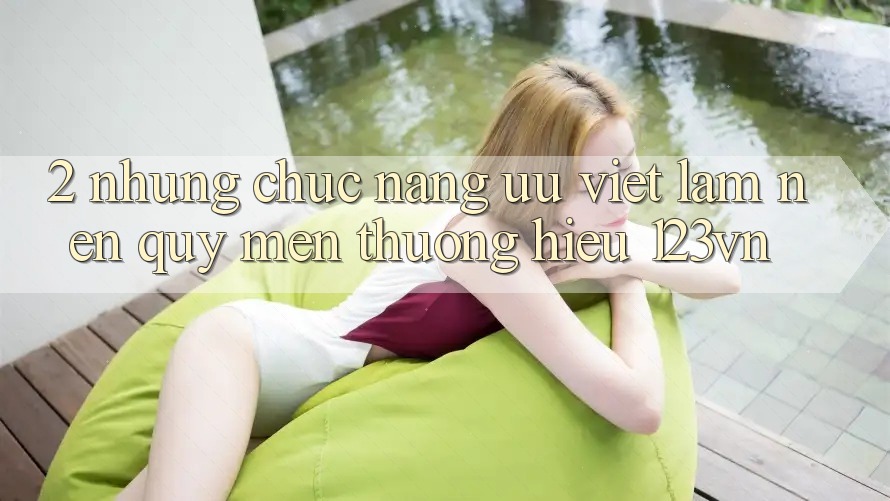 2. Những chức năng ưu việt làm nên quý mến thương hiệu 123vn