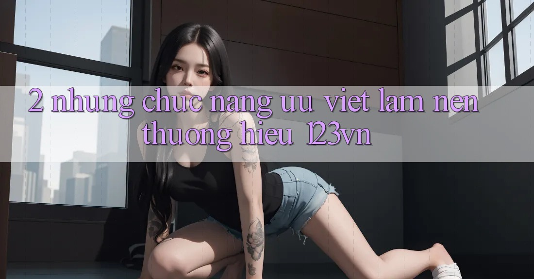 2. Những chức năng ưu việt làm nên thương hiệu 123vn