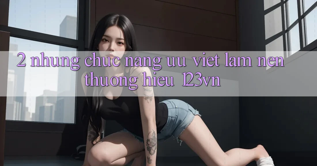 2. Những chức năng ưu việt làm nên thương hiệu 123vn