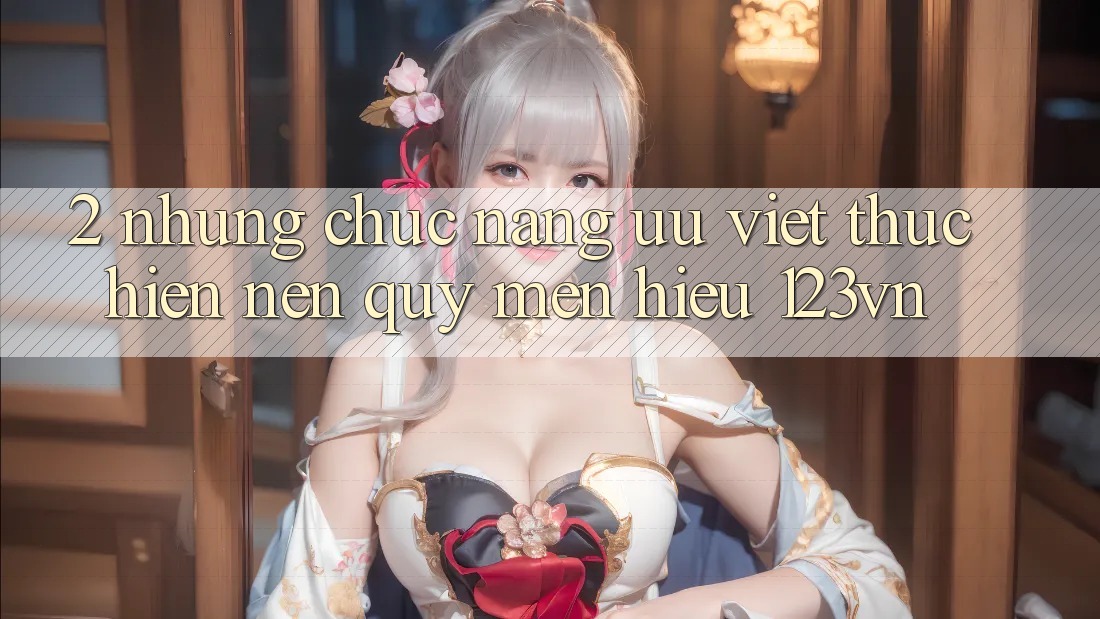 2. Những chức năng ưu việt thực hiện nên quý mến hiệu 123vn 2. Những chức năng ưu việt thực hiện nên quý mến hiệu 123vn