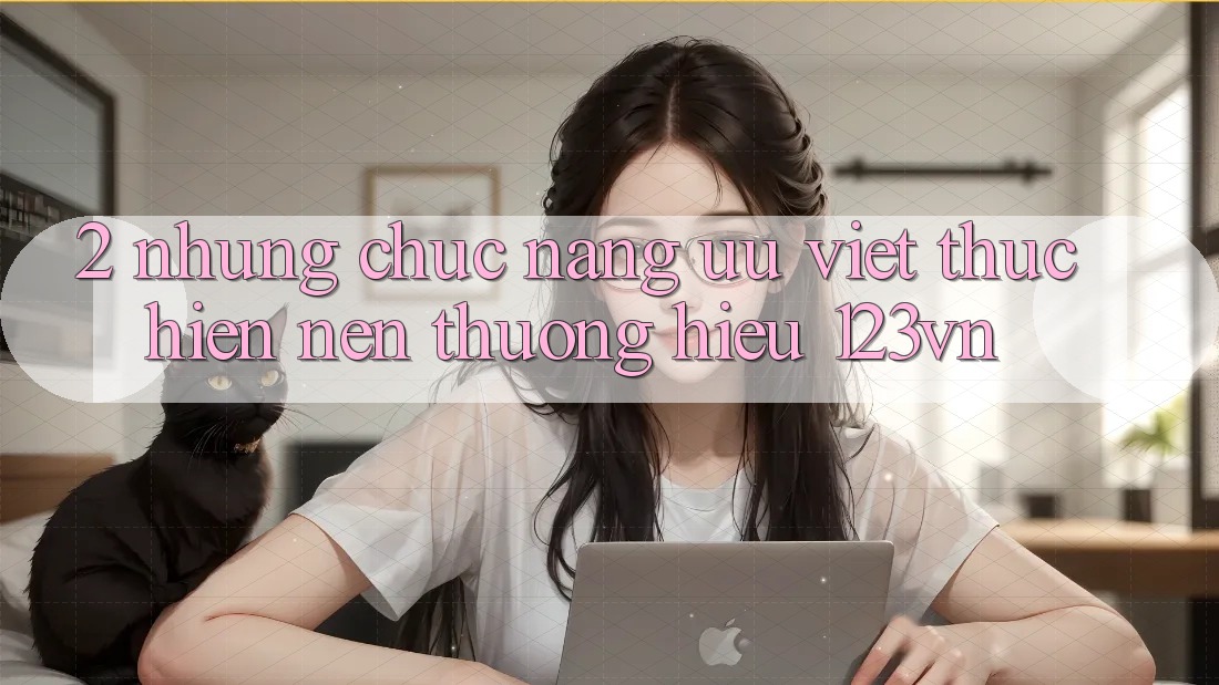 2. Những chức năng ưu việt thực hiện nên thương hiệu 123vn 2. Những chức năng ưu việt thực hiện nên thương hiệu 123vn