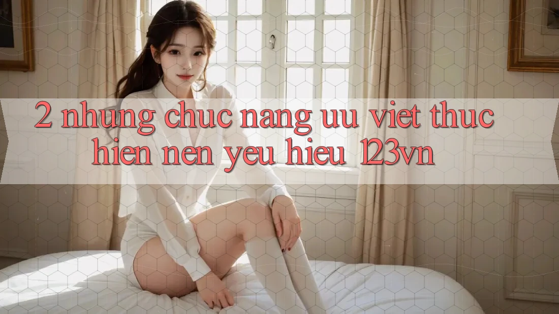 2. Những chức năng ưu việt thực hiện nên yêu hiệu 123vn