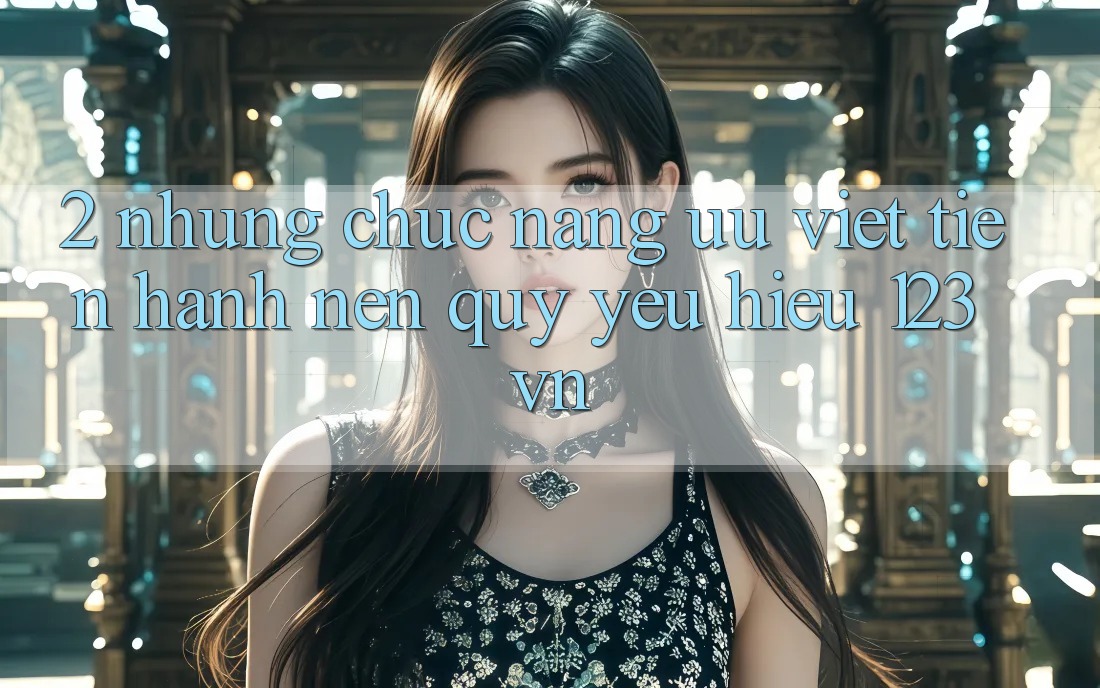 2. Những chức năng ưu việt tiến hành nên quý yêu hiệu 123vn 2. Những chức năng ưu việt tiến hành nên quý yêu hiệu 123vn