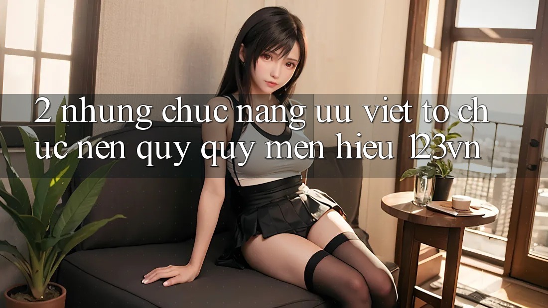 2. Những chức năng ưu việt tổ chức nên quý quý mến hiệu 123vn