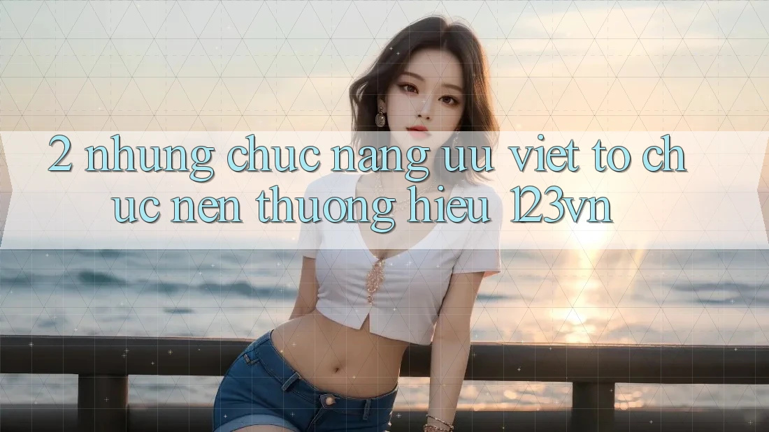 2. Những chức năng ưu việt tổ chức nên thương hiệu 123vn