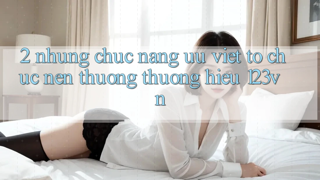 2. Những chức năng ưu việt tổ chức nên thương thương hiệu 123vn 2. Những chức năng ưu việt tổ chức nên thương thương hiệu 123vn