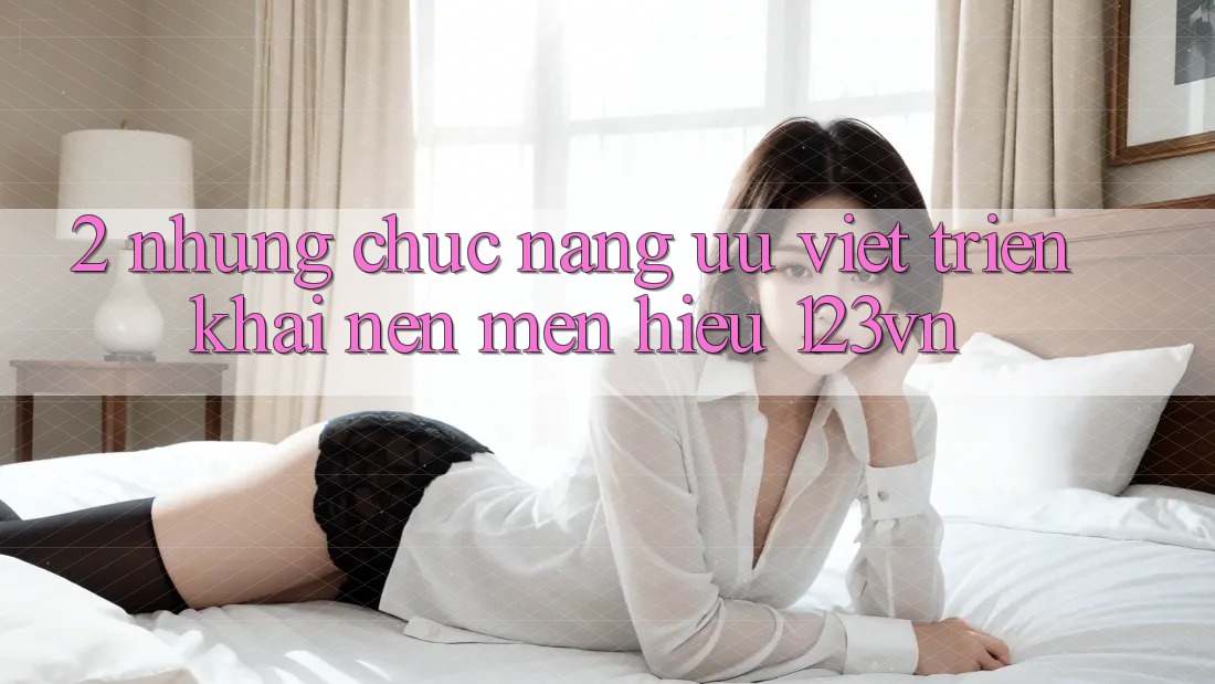 2. Những chức năng ưu việt triển khai nên mến hiệu 123vn