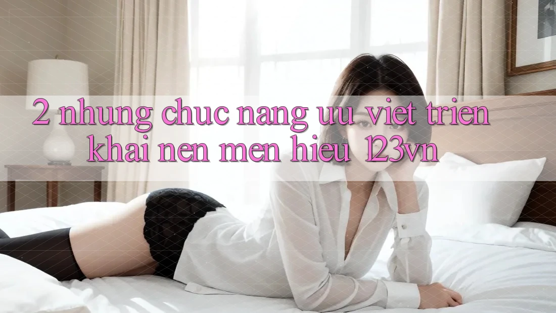 2. Những chức năng ưu việt triển khai nên mến hiệu 123vn 2. Những chức năng ưu việt triển khai nên mến hiệu 123vn