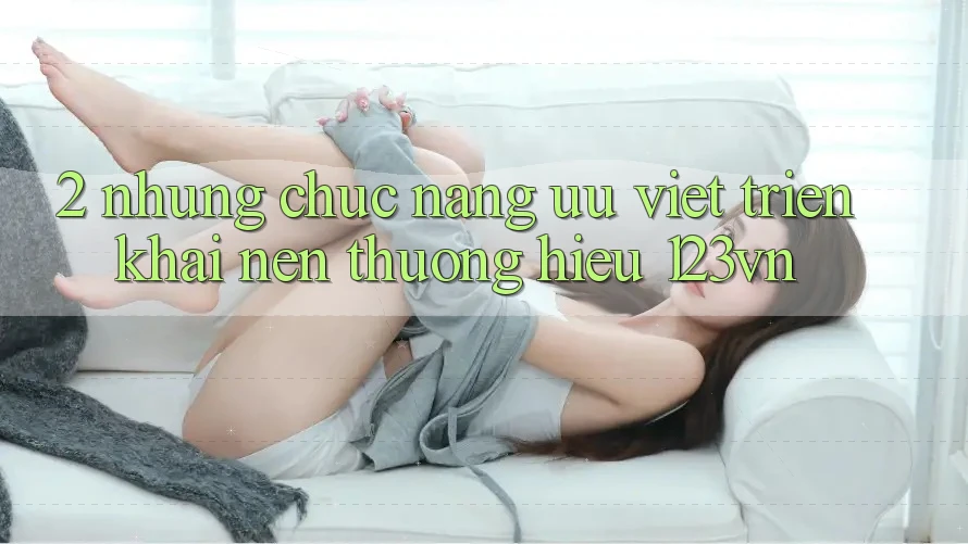 2. Những chức năng ưu việt triển khai nên thương hiệu 123vn