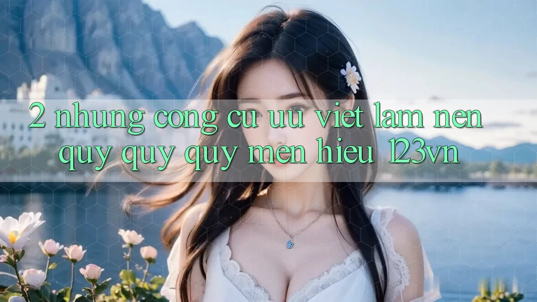 2. Những công cụ ưu việt làm nên quý quý quý mến hiệu 123vn